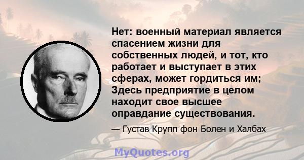 Нет: военный материал является спасением жизни для собственных людей, и тот, кто работает и выступает в этих сферах, может гордиться им; Здесь предприятие в целом находит свое высшее оправдание существования.