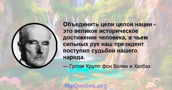 Объединить цели целой нации - это великое историческое достижение человека, в чьем сильных рук наш президент поступил судьбой нашего народа.