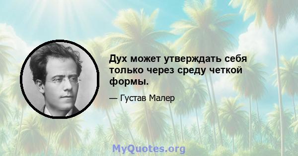 Дух может утверждать себя только через среду четкой формы.