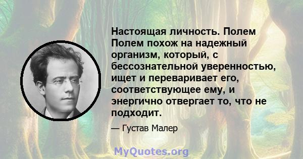 Настоящая личность. Полем Полем похож на надежный организм, который, с бессознательной уверенностью, ищет и переваривает его, соответствующее ему, и энергично отвергает то, что не подходит.