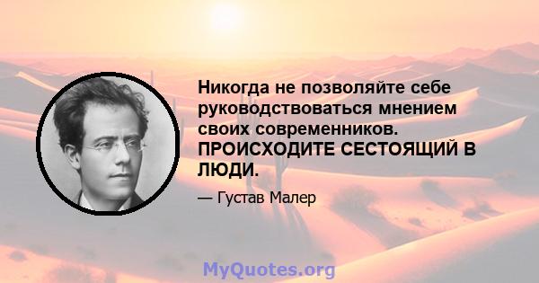 Никогда не позволяйте себе руководствоваться мнением своих современников. ПРОИСХОДИТЕ СЕСТОЯЩИЙ В ЛЮДИ.