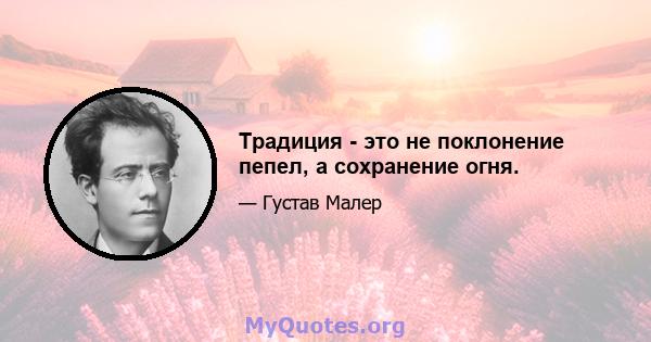 Традиция - это не поклонение пепел, а сохранение огня.