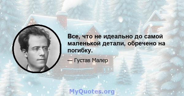 Все, что не идеально до самой маленькой детали, обречено на погибку.