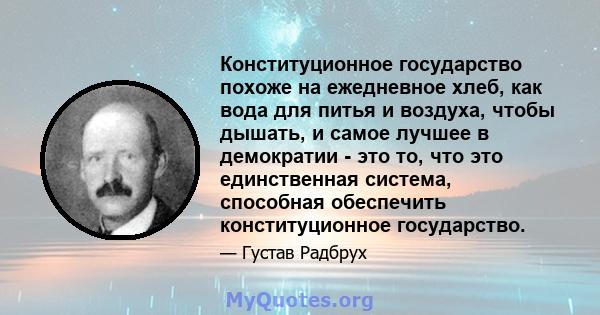 Конституционное государство похоже на ежедневное хлеб, как вода для питья и воздуха, чтобы дышать, и самое лучшее в демократии - это то, что это единственная система, способная обеспечить конституционное государство.