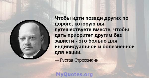 Чтобы идти позади других по дороге, которую вы путешествуете вместе, чтобы дать приоритет другим без зависти - это больно для индивидуальной и болезненной для нации.