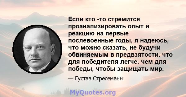 Если кто -то стремится проанализировать опыт и реакцию на первые послевоенные годы, я надеюсь, что можно сказать, не будучи обвиняемым в предвзятости, что для победителя легче, чем для победы, чтобы защищать мир.