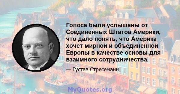 Голоса были услышаны от Соединенных Штатов Америки, что дало понять, что Америка хочет мирной и объединенной Европы в качестве основы для взаимного сотрудничества.