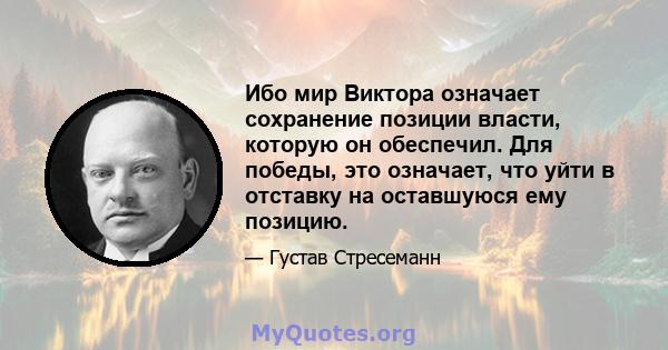 Ибо мир Виктора означает сохранение позиции власти, которую он обеспечил. Для победы, это означает, что уйти в отставку на оставшуюся ему позицию.