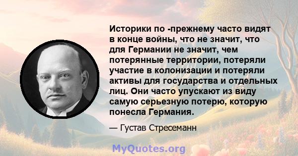 Историки по -прежнему часто видят в конце войны, что не значит, что для Германии не значит, чем потерянные территории, потеряли участие в колонизации и потеряли активы для государства и отдельных лиц. Они часто упускают 