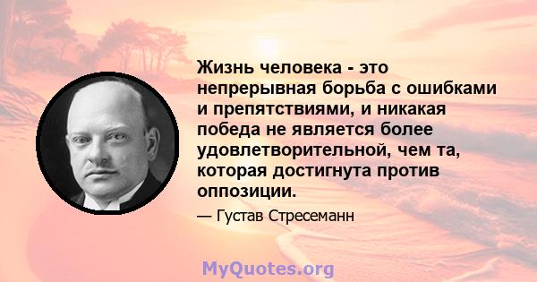 Жизнь человека - это непрерывная борьба с ошибками и препятствиями, и никакая победа не является более удовлетворительной, чем та, которая достигнута против оппозиции.