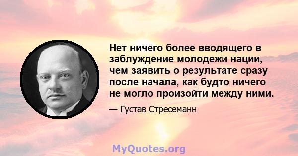 Нет ничего более вводящего в заблуждение молодежи нации, чем заявить о результате сразу после начала, как будто ничего не могло произойти между ними.