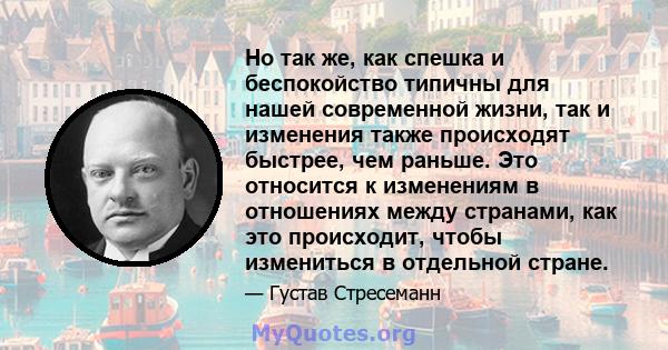 Но так же, как спешка и беспокойство типичны для нашей современной жизни, так и изменения также происходят быстрее, чем раньше. Это относится к изменениям в отношениях между странами, как это происходит, чтобы