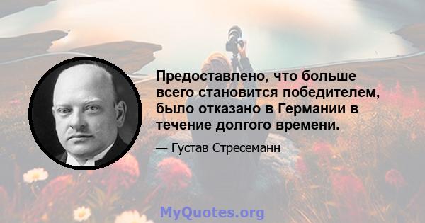 Предоставлено, что больше всего становится победителем, было отказано в Германии в течение долгого времени.