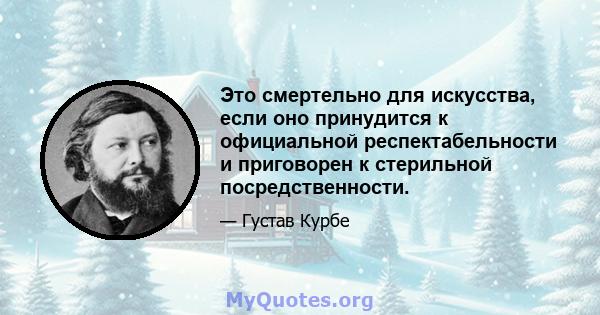 Это смертельно для искусства, если оно принудится к официальной респектабельности и приговорен к стерильной посредственности.