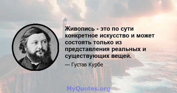 Живопись - это по сути конкретное искусство и может состоять только из представления реальных и существующих вещей.