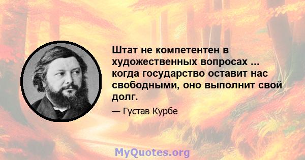 Штат не компетентен в художественных вопросах ... когда государство оставит нас свободными, оно выполнит свой долг.