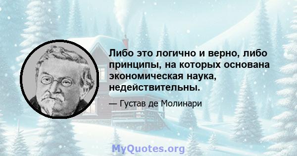 Либо это логично и верно, либо принципы, на которых основана экономическая наука, недействительны.