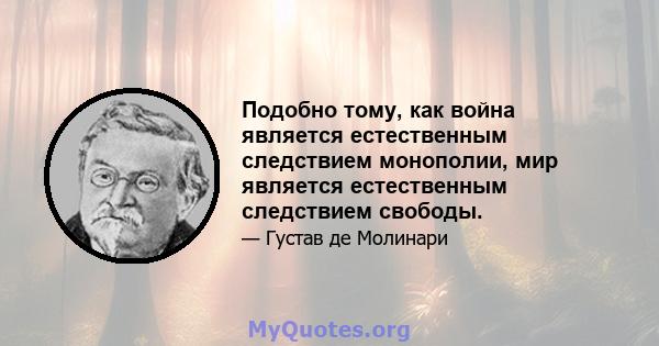 Подобно тому, как война является естественным следствием монополии, мир является естественным следствием свободы.