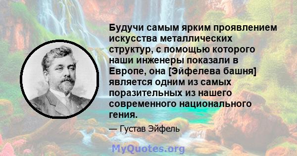 Будучи самым ярким проявлением искусства металлических структур, с помощью которого наши инженеры показали в Европе, она [Эйфелева башня] является одним из самых поразительных из нашего современного национального гения.