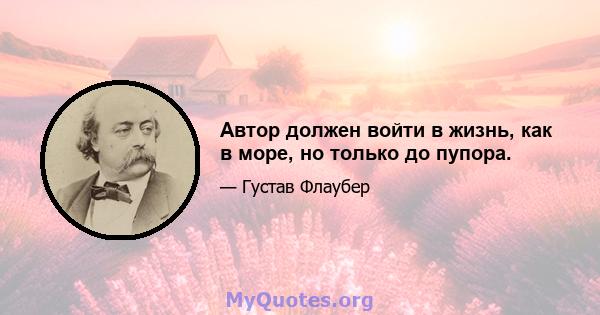 Автор должен войти в жизнь, как в море, но только до пупора.