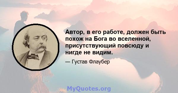 Автор, в его работе, должен быть похож на Бога во вселенной, присутствующий повсюду и нигде не видим.