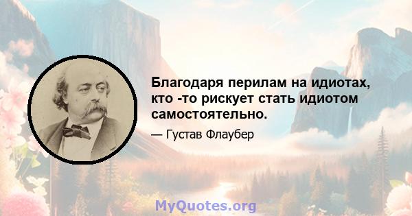 Благодаря перилам на идиотах, кто -то рискует стать идиотом самостоятельно.