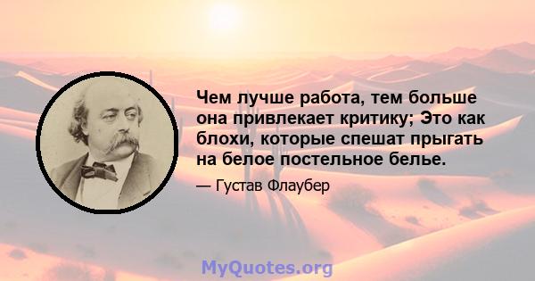 Чем лучше работа, тем больше она привлекает критику; Это как блохи, которые спешат прыгать на белое постельное белье.