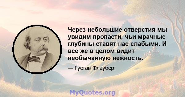 Через небольшие отверстия мы увидим пропасти, чьи мрачные глубины ставят нас слабыми. И все же в целом видит необычайную нежность.