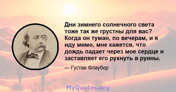 Дни зимнего солнечного света тоже так же грустны для вас? Когда он туман, по вечерам, и я иду мимо, мне кажется, что дождь падает через мое сердце и заставляет его рухнуть в руины.