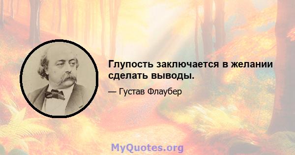 Глупость заключается в желании сделать выводы.