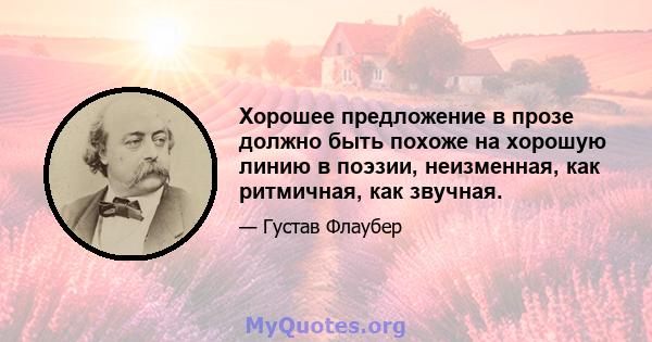 Хорошее предложение в прозе должно быть похоже на хорошую линию в поэзии, неизменная, как ритмичная, как звучная.