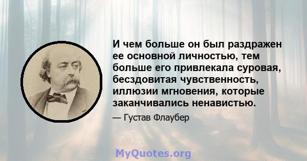 И чем больше он был раздражен ее основной личностью, тем больше его привлекала суровая, бесздовитая чувственность, иллюзии мгновения, которые заканчивались ненавистью.