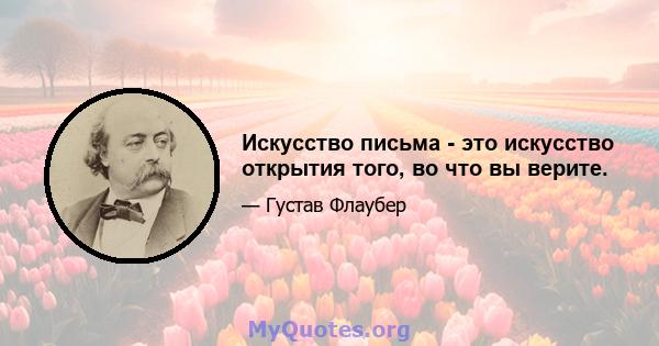 Искусство письма - это искусство открытия того, во что вы верите.