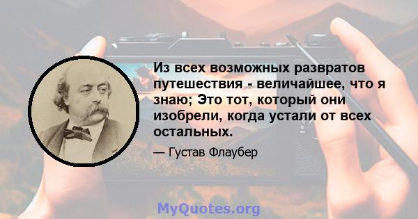 Из всех возможных развратов путешествия - величайшее, что я знаю; Это тот, который они изобрели, когда устали от всех остальных.