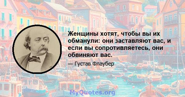 Женщины хотят, чтобы вы их обманули: они заставляют вас, и если вы сопротивляетесь, они обвиняют вас.