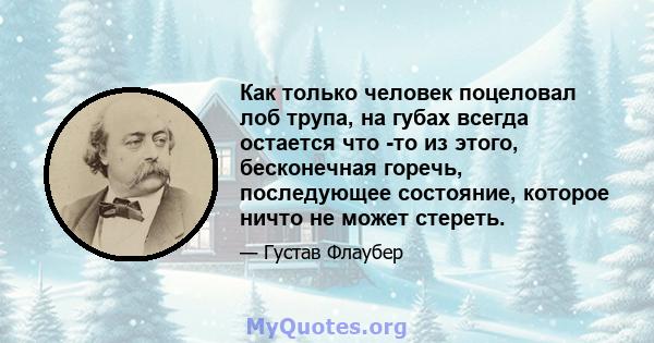 Как только человек поцеловал лоб трупа, на губах всегда остается что -то из этого, бесконечная горечь, последующее состояние, которое ничто не может стереть.