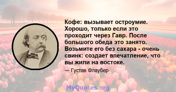 Кофе: вызывает остроумие. Хорошо, только если это проходит через Гавр. После большого обеда это занято. Возьмите его без сахара - очень свинк: создает впечатление, что вы жили на востоке.