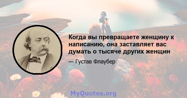 Когда вы превращаете женщину к написанию, она заставляет вас думать о тысяче других женщин