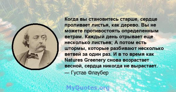 Когда вы становитесь старше, сердце проливает листья, как дерево. Вы не можете противостоять определенным ветрам. Каждый день отрывает еще несколько листьев; А потом есть штормы, которые разбивают несколько ветвей за