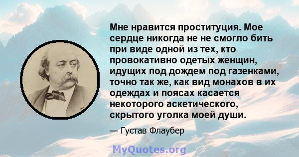 Мне нравится проституция. Мое сердце никогда не не смогло бить при виде одной из тех, кто провокативно одетых женщин, идущих под дождем под газенками, точно так же, как вид монахов в их одеждах и поясах касается