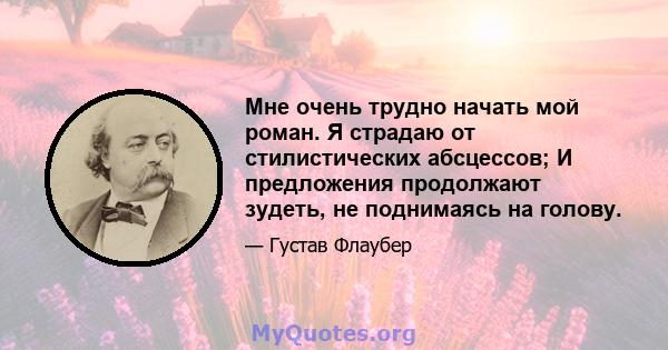 Мне очень трудно начать мой роман. Я страдаю от стилистических абсцессов; И предложения продолжают зудеть, не поднимаясь на голову.