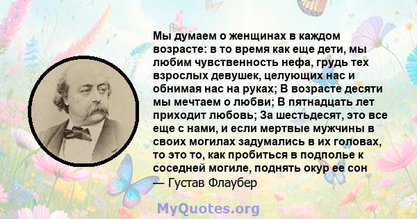 Мы думаем о женщинах в каждом возрасте: в то время как еще дети, мы любим чувственность нефа, грудь тех взрослых девушек, целующих нас и обнимая нас на руках; В возрасте десяти мы мечтаем о любви; В пятнадцать лет