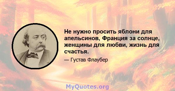 Не нужно просить яблони для апельсинов, Франция за солнце, женщины для любви, жизнь для счастья.