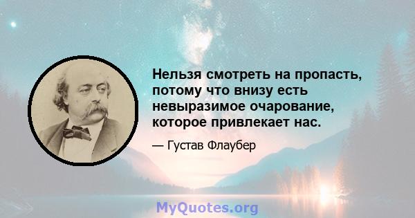 Нельзя смотреть на пропасть, потому что внизу есть невыразимое очарование, которое привлекает нас.