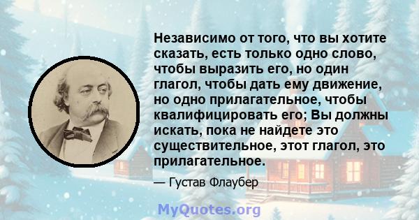 Независимо от того, что вы хотите сказать, есть только одно слово, чтобы выразить его, но один глагол, чтобы дать ему движение, но одно прилагательное, чтобы квалифицировать его; Вы должны искать, пока не найдете это