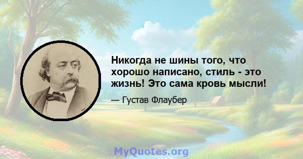 Никогда не шины того, что хорошо написано, стиль - это жизнь! Это сама кровь мысли!