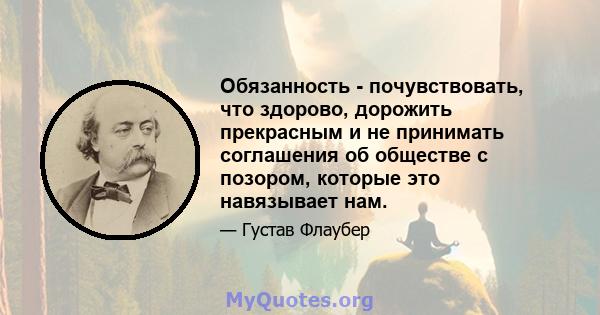 Обязанность - почувствовать, что здорово, дорожить прекрасным и не принимать соглашения об обществе с позором, которые это навязывает нам.