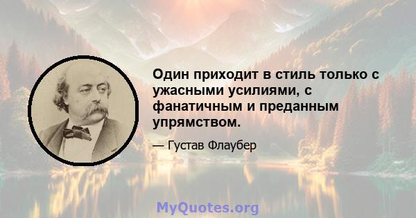 Один приходит в стиль только с ужасными усилиями, с фанатичным и преданным упрямством.