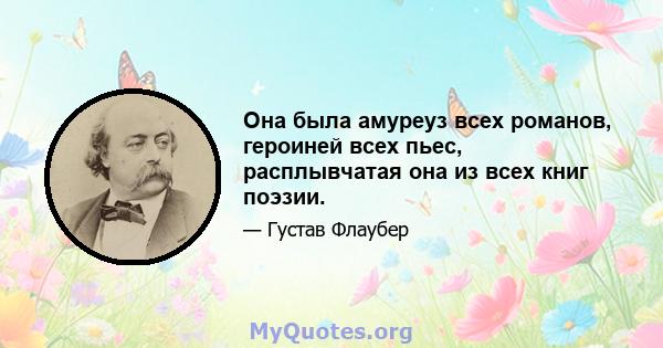 Она была амуреуз всех романов, героиней всех пьес, расплывчатая она из всех книг поэзии.