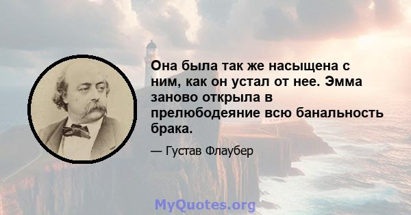 Она была так же насыщена с ним, как он устал от нее. Эмма заново открыла в прелюбодеяние всю банальность брака.